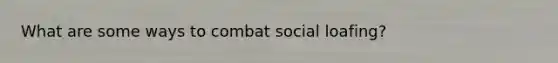 What are some ways to combat social loafing?