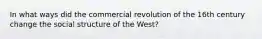 In what ways did the commercial revolution of the 16th century change the social structure of the West?