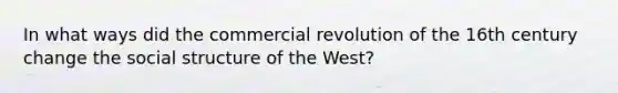 In what ways did the commercial revolution of the 16th century change the social structure of the West?