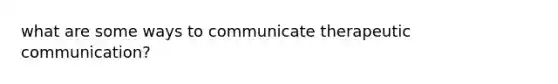 what are some ways to communicate therapeutic communication?