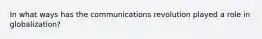 In what ways has the communications revolution played a role in globalization?