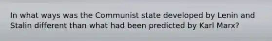 In what ways was the Communist state developed by Lenin and Stalin different than what had been predicted by Karl Marx?