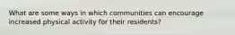 What are some ways in which communities can encourage increased physical activity for their residents?