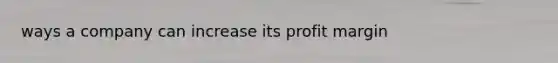 ways a company can increase its profit margin