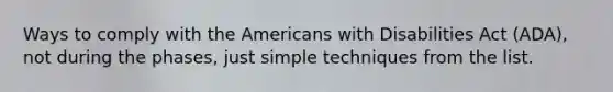 Ways to comply with the Americans with Disabilities Act (ADA), not during the phases, just simple techniques from the list.