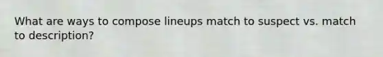 What are ways to compose lineups match to suspect vs. match to description?