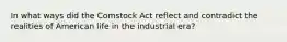 In what ways did the Comstock Act reflect and contradict the realities of American life in the industrial era?