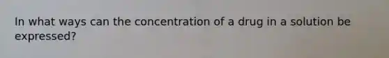 In what ways can the concentration of a drug in a solution be expressed?