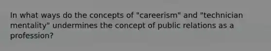 In what ways do the concepts of "careerism" and "technician mentality" undermines the concept of public relations as a profession?