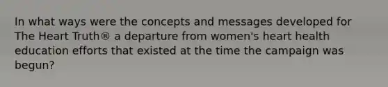 In what ways were the concepts and messages developed for The Heart Truth® a departure from women's heart health education efforts that existed at the time the campaign was begun?