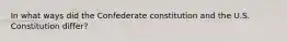 In what ways did the Confederate constitution and the U.S. Constitution differ?
