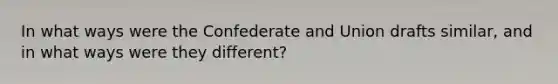 In what ways were the Confederate and Union drafts similar, and in what ways were they different?