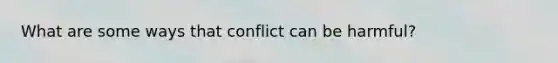 What are some ways that conflict can be harmful?