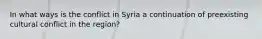 In what ways is the conflict in Syria a continuation of preexisting cultural conflict in the region?