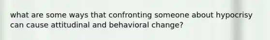 what are some ways that confronting someone about hypocrisy can cause attitudinal and behavioral change?