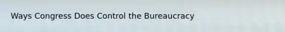 Ways Congress Does Control the Bureaucracy