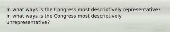 In what ways is the Congress most descriptively representative? In what ways is the Congress most descriptively unrepresentative?