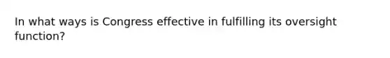 In what ways is Congress effective in fulfilling its oversight function?