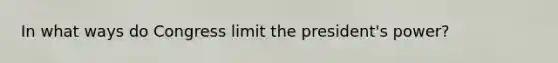 In what ways do Congress limit the president's power?