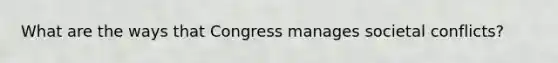 What are the ways that Congress manages societal conflicts?