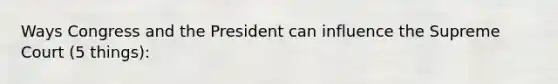 Ways Congress and the President can influence the Supreme Court (5 things):