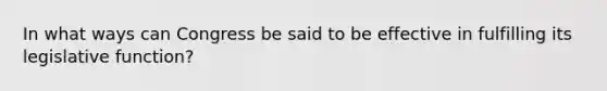 In what ways can Congress be said to be effective in fulfilling its legislative function?