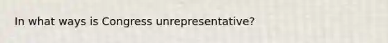 In what ways is Congress unrepresentative?