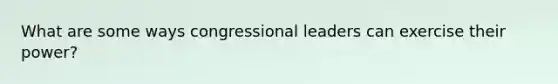 What are some ways congressional leaders can exercise their power?