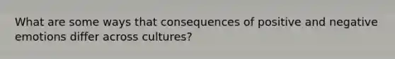 What are some ways that consequences of positive and negative emotions differ across cultures?