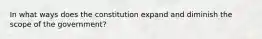 In what ways does the constitution expand and diminish the scope of the government?