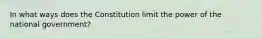 In what ways does the Constitution limit the power of the national government?