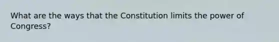 What are the ways that the Constitution limits the power of Congress?