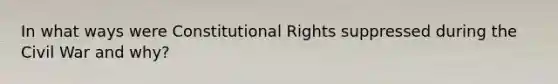 In what ways were Constitutional Rights suppressed during the Civil War and why?