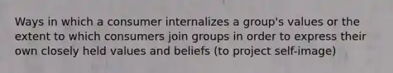 Ways in which a consumer internalizes a group's values or the extent to which consumers join groups in order to express their own closely held values and beliefs (to project self-image)