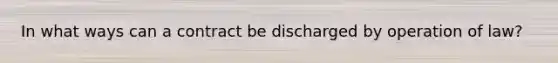 In what ways can a contract be discharged by operation of law?