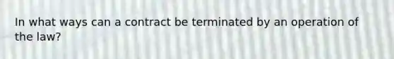 In what ways can a contract be terminated by an operation of the law?