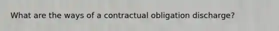 What are the ways of a contractual obligation discharge?