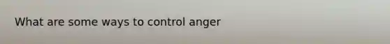 What are some ways to control anger