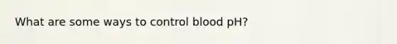 What are some ways to control blood pH?