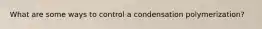 What are some ways to control a condensation polymerization?