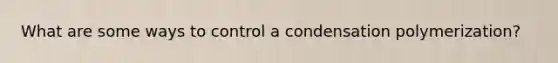 What are some ways to control a condensation polymerization?