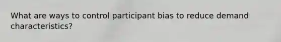 What are ways to control participant bias to reduce demand characteristics?