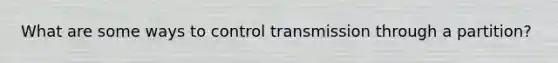 What are some ways to control transmission through a partition?