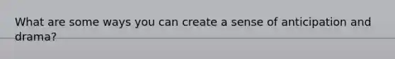 What are some ways you can create a sense of anticipation and drama?