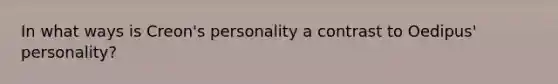 In what ways is Creon's personality a contrast to Oedipus' personality?