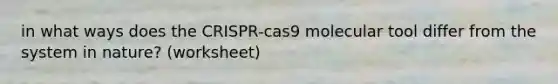 in what ways does the CRISPR-cas9 molecular tool differ from the system in nature? (worksheet)