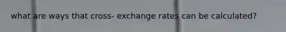 what are ways that cross- exchange rates can be calculated?