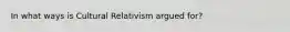 In what ways is Cultural Relativism argued for?