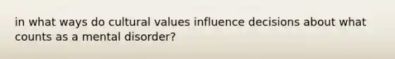 in what ways do cultural values influence decisions about what counts as a mental disorder?