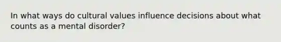 In what ways do cultural values influence decisions about what counts as a mental disorder?